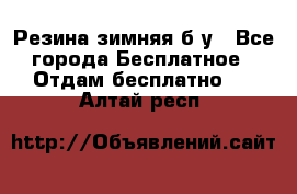 Резина зимняя б/у - Все города Бесплатное » Отдам бесплатно   . Алтай респ.